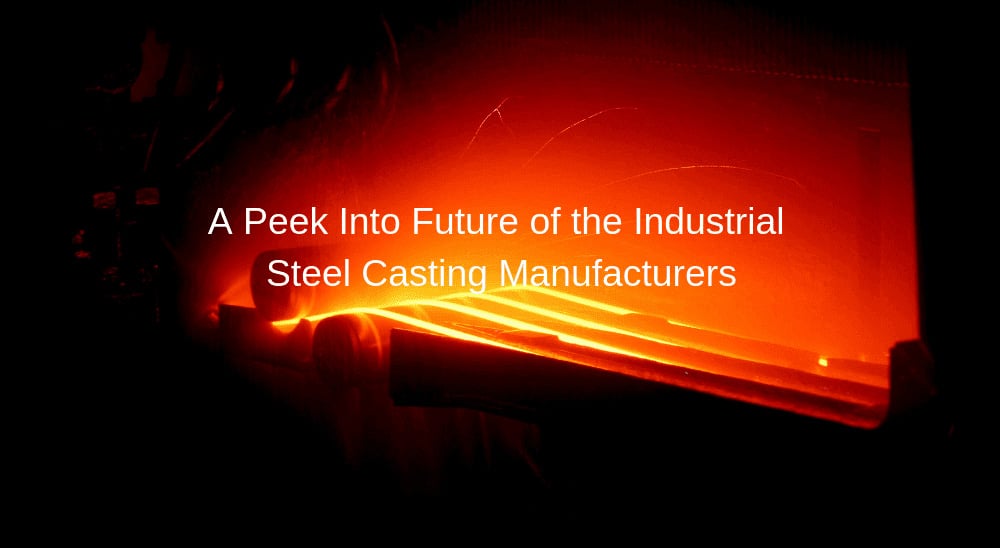 A Peek Into Future Of The Industrial Steel Casting Manufacturers