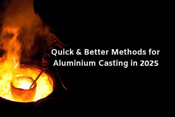Quick And Better Methods For Aluminium Casting In 2025