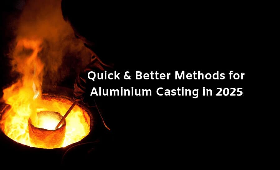 Quick And Better Methods For Aluminium Casting In 2025